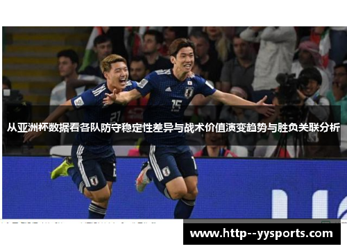 从亚洲杯数据看各队防守稳定性差异与战术价值演变趋势与胜负关联分析 从亚洲杯数据看各队防守稳定性差异与战术价值演变趋势与胜负关联分析