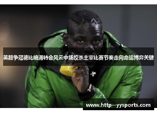 英超争冠德比暗涌转会风云中场绞杀主宰比赛节奏走向命运博弈关键