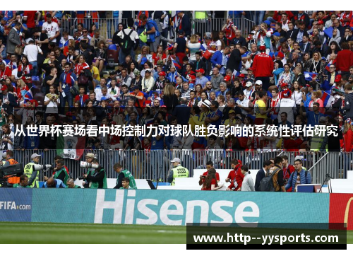 从世界杯赛场看中场控制力对球队胜负影响的系统性评估研究 从世界杯赛场看中场控制力对球队胜负影响的系统性评估研究