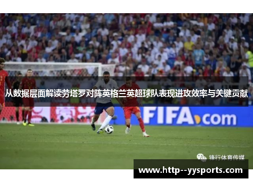 从数据层面解读劳塔罗对阵英格兰英超球队表现进攻效率与关键贡献