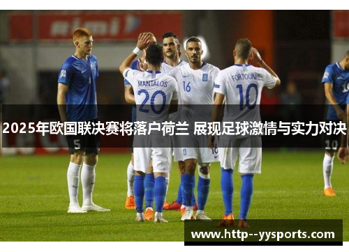 2025年欧国联决赛将落户荷兰 展现足球激情与实力对决