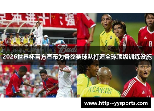 2026世界杯官方宣布为各参赛球队打造全球顶级训练设施 2026世界杯官方宣布为各参赛球队打造全球顶级训练设施