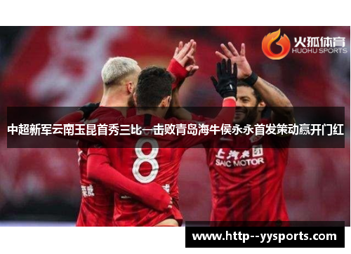 中超新军云南玉昆首秀三比一击败青岛海牛侯永永首发策动赢开门红 中超新军云南玉昆首秀三比一击败青岛海牛侯永永首发策动赢开门红