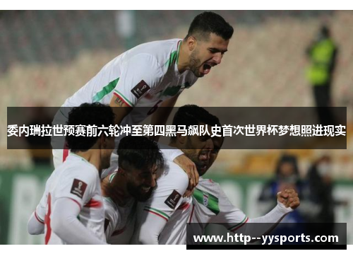 委内瑞拉世预赛前六轮冲至第四黑马飙队史首次世界杯梦想照进现实 委内瑞拉世预赛前六轮冲至第四黑马飙队史首次世界杯梦想照进现实