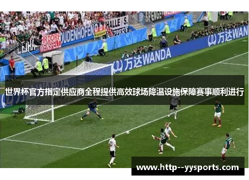 世界杯官方指定供应商全程提供高效球场降温设施保障赛事顺利进行 世界杯官方指定供应商全程提供高效球场降温设施保障赛事顺利进行