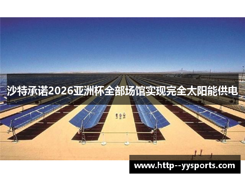 沙特承诺2026亚洲杯全部场馆实现完全太阳能供电 沙特承诺2026亚洲杯全部场馆实现完全太阳能供电