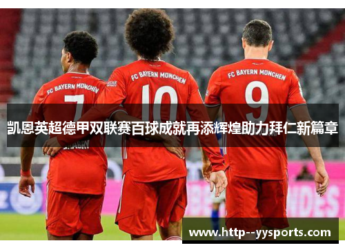 凯恩英超德甲双联赛百球成就再添辉煌助力拜仁新篇章